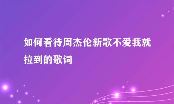 如何看待周杰伦新歌不爱我就拉到的歌词