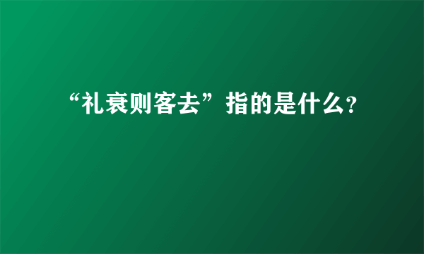 “礼衰则客去”指的是什么？