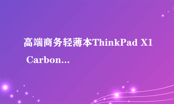 高端商务轻薄本ThinkPad X1 Carbon 3ACD超值