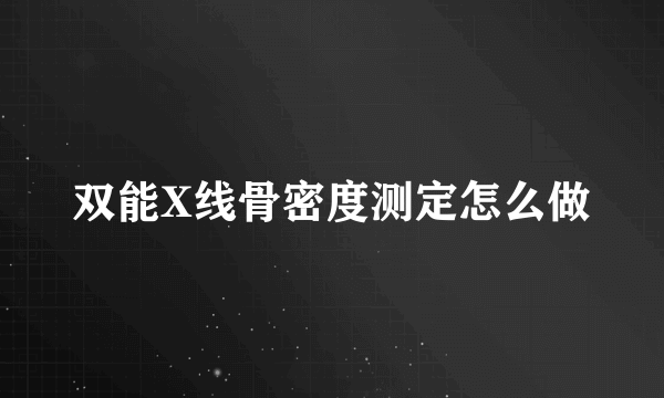 双能X线骨密度测定怎么做