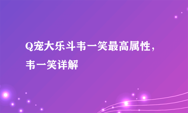 Q宠大乐斗韦一笑最高属性，韦一笑详解