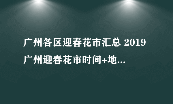 广州各区迎春花市汇总 2019广州迎春花市时间+地点+交通+门票价格