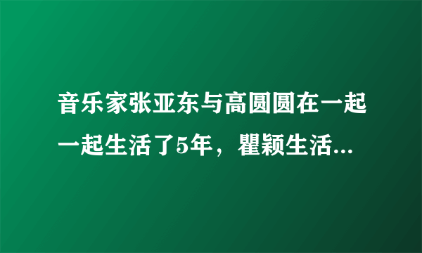 音乐家张亚东与高圆圆在一起一起生活了5年，瞿颖生活了11年