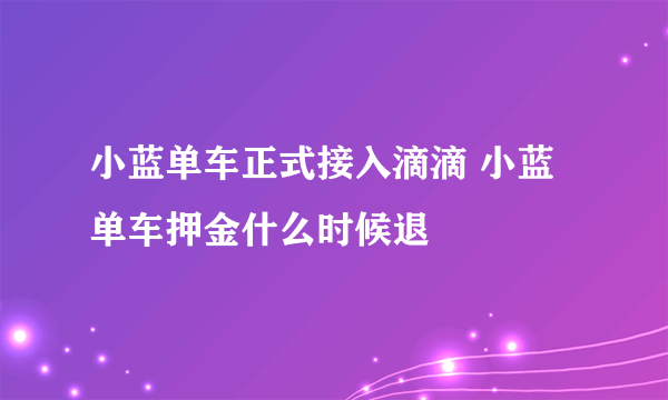 小蓝单车正式接入滴滴 小蓝单车押金什么时候退