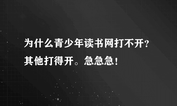 为什么青少年读书网打不开？其他打得开。急急急！