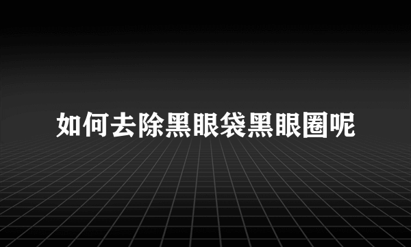 如何去除黑眼袋黑眼圈呢