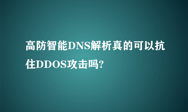 高防智能DNS解析真的可以抗住DDOS攻击吗?