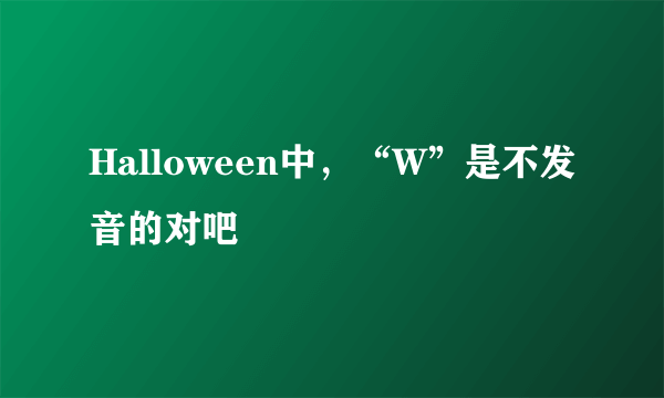 Halloween中，“W”是不发音的对吧