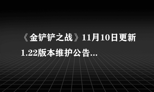 《金铲铲之战》11月10日更新1.22版本维护公告 s6维护到几点