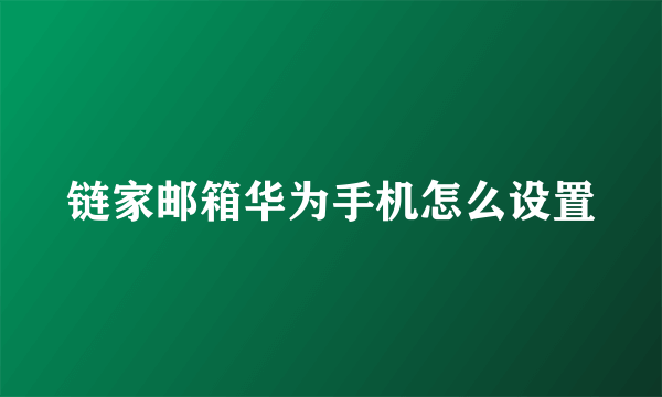 链家邮箱华为手机怎么设置