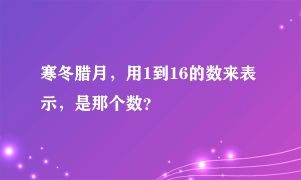 寒冬腊月，用1到16的数来表示，是那个数？