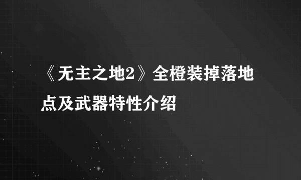 《无主之地2》全橙装掉落地点及武器特性介绍