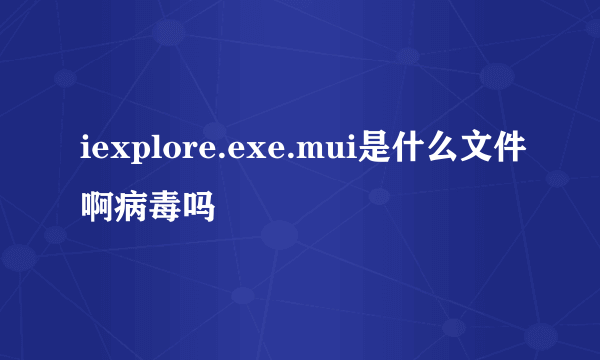 iexplore.exe.mui是什么文件啊病毒吗