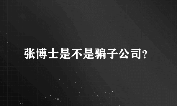 张博士是不是骗子公司？