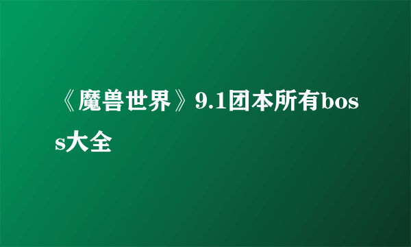 《魔兽世界》9.1团本所有boss大全