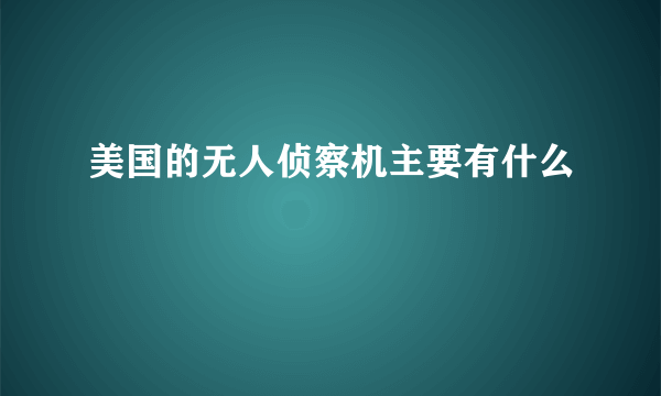 美国的无人侦察机主要有什么