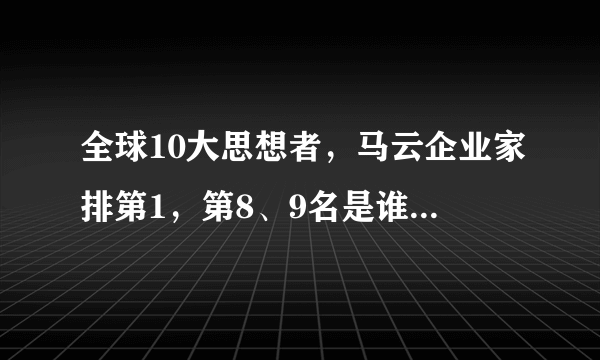 全球10大思想者，马云企业家排第1，第8、9名是谁说出来你不信