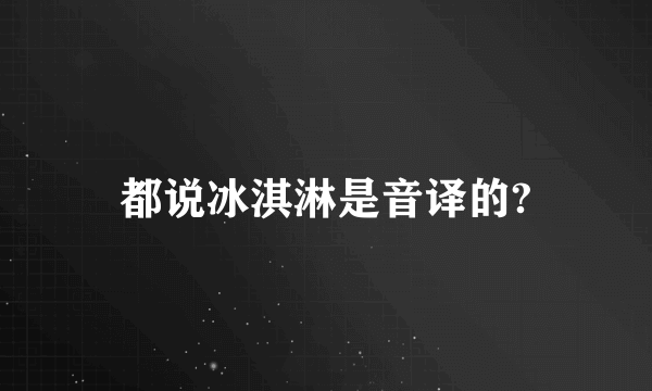 都说冰淇淋是音译的?