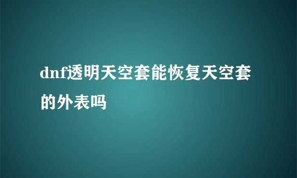 dnf透明天空套能恢复天空套的外表吗