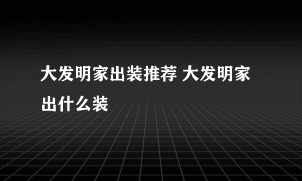 大发明家出装推荐 大发明家出什么装