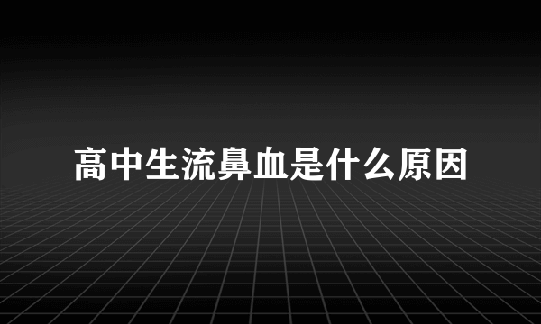 高中生流鼻血是什么原因