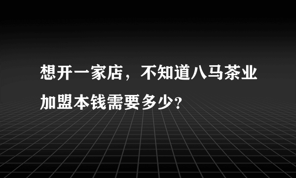 想开一家店，不知道八马茶业加盟本钱需要多少？