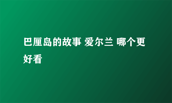 巴厘岛的故事 爱尔兰 哪个更好看