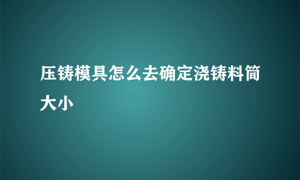 压铸模具怎么去确定浇铸料筒大小