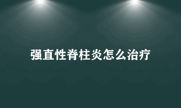 强直性脊柱炎怎么治疗