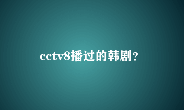 cctv8播过的韩剧？