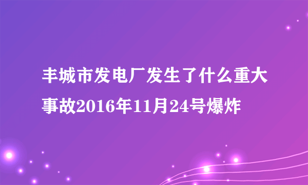 丰城市发电厂发生了什么重大事故2016年11月24号爆炸