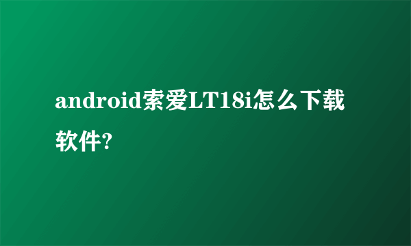 android索爱LT18i怎么下载软件?