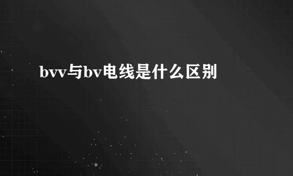 bvv与bv电线是什么区别