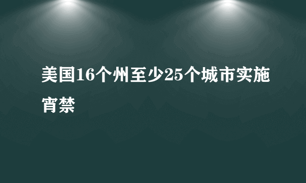 美国16个州至少25个城市实施宵禁