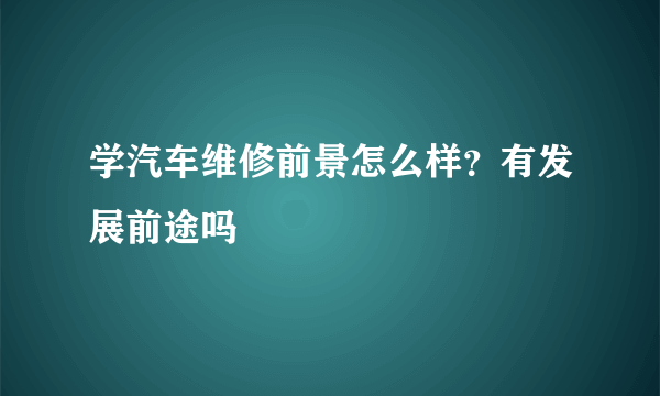 学汽车维修前景怎么样？有发展前途吗