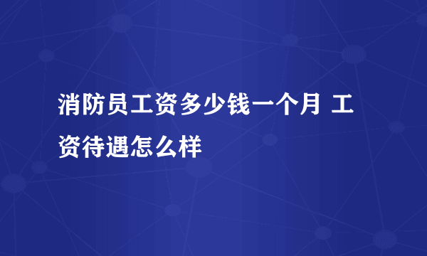 消防员工资多少钱一个月 工资待遇怎么样