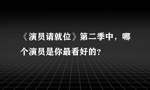 《演员请就位》第二季中，哪个演员是你最看好的？