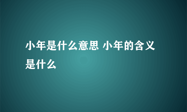 小年是什么意思 小年的含义是什么