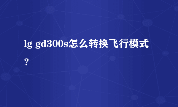 lg gd300s怎么转换飞行模式？