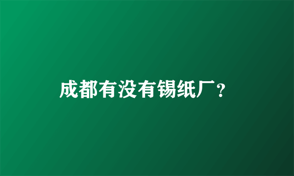 成都有没有锡纸厂？