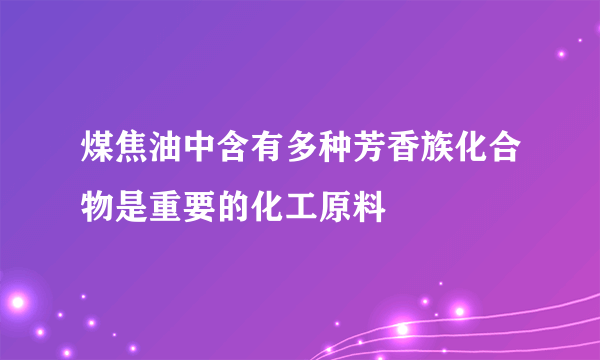 煤焦油中含有多种芳香族化合物是重要的化工原料