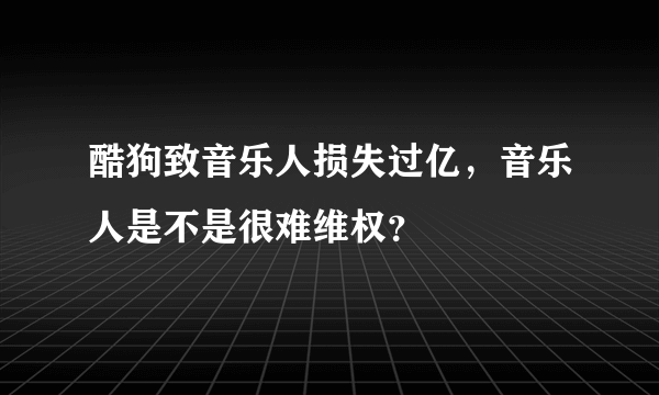 酷狗致音乐人损失过亿，音乐人是不是很难维权？