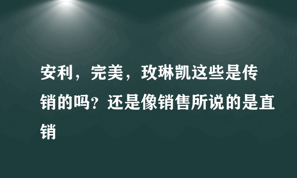 安利，完美，玫琳凯这些是传销的吗？还是像销售所说的是直销