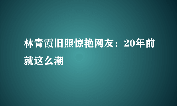 林青霞旧照惊艳网友：20年前就这么潮