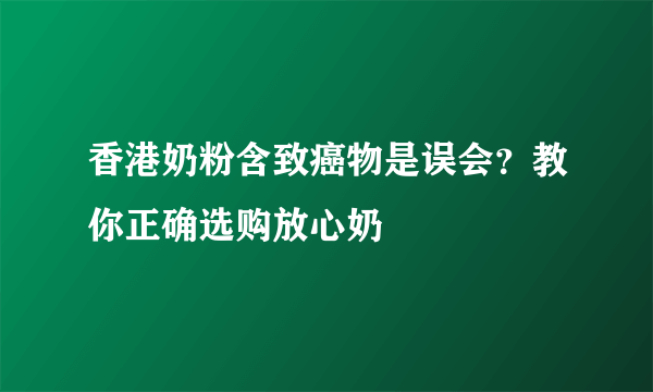 香港奶粉含致癌物是误会？教你正确选购放心奶