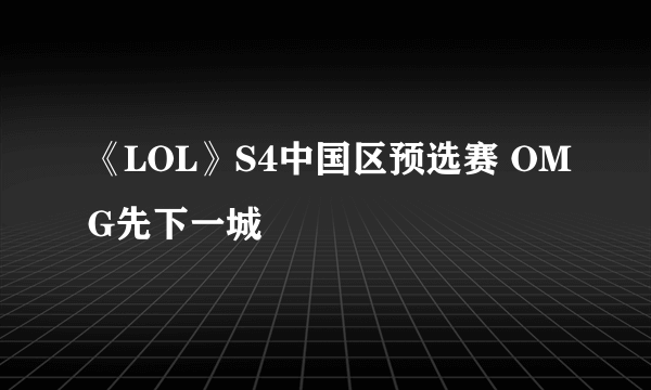 《LOL》S4中国区预选赛 OMG先下一城