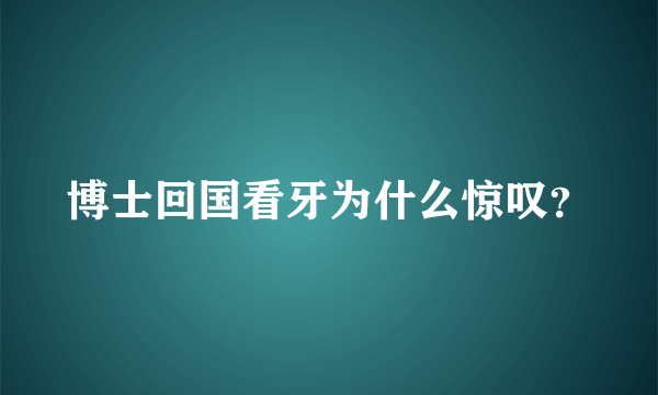 博士回国看牙为什么惊叹？