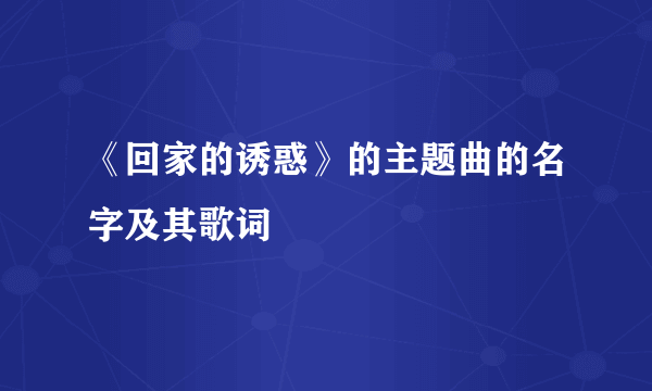 《回家的诱惑》的主题曲的名字及其歌词