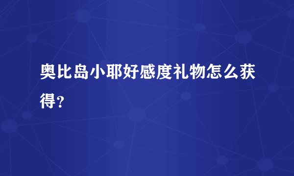 奥比岛小耶好感度礼物怎么获得？