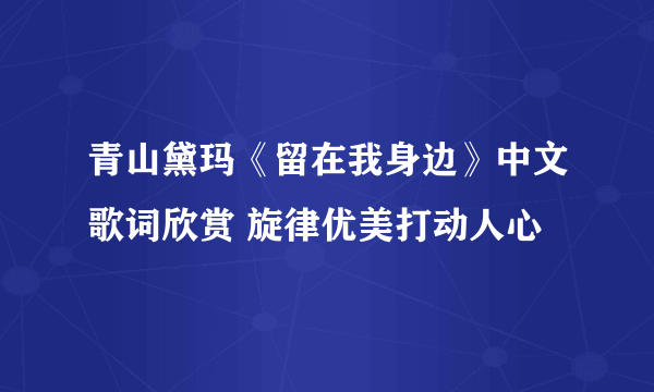 青山黛玛《留在我身边》中文歌词欣赏 旋律优美打动人心